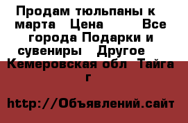 Продам тюльпаны к 8 марта › Цена ­ 35 - Все города Подарки и сувениры » Другое   . Кемеровская обл.,Тайга г.